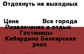 Отдохнуть на выходных › Цена ­ 1 300 - Все города Развлечения и отдых » Гостиницы   . Кабардино-Балкарская респ.